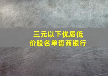 三元以下优质低价股名单哲商银行