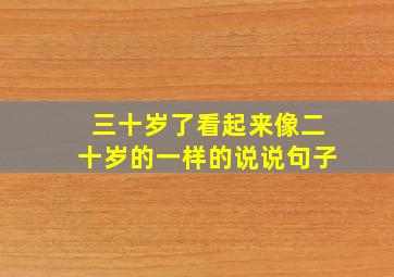 三十岁了看起来像二十岁的一样的说说句子