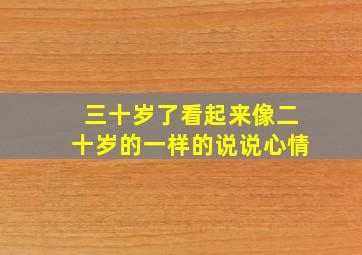 三十岁了看起来像二十岁的一样的说说心情