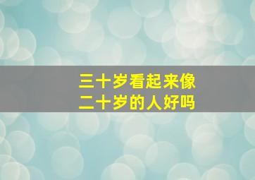 三十岁看起来像二十岁的人好吗