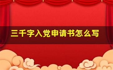 三千字入党申请书怎么写