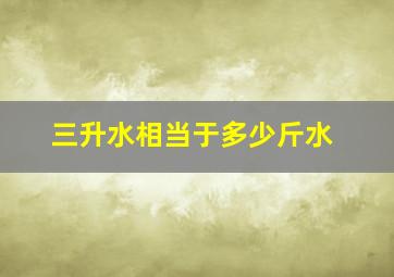 三升水相当于多少斤水