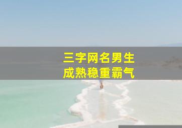 三字网名男生成熟稳重霸气