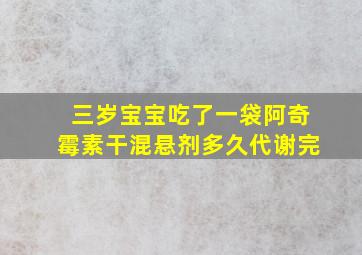 三岁宝宝吃了一袋阿奇霉素干混悬剂多久代谢完