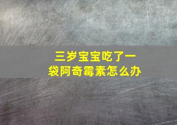 三岁宝宝吃了一袋阿奇霉素怎么办