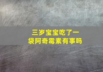 三岁宝宝吃了一袋阿奇霉素有事吗