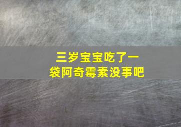 三岁宝宝吃了一袋阿奇霉素没事吧