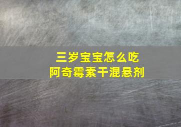 三岁宝宝怎么吃阿奇霉素干混悬剂