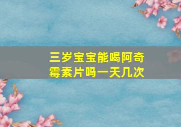 三岁宝宝能喝阿奇霉素片吗一天几次