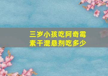 三岁小孩吃阿奇霉素干混悬剂吃多少