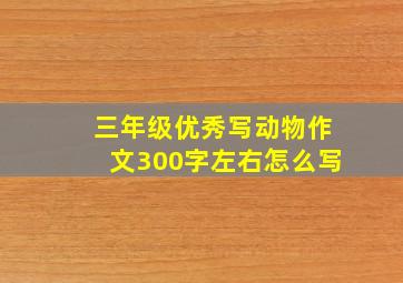 三年级优秀写动物作文300字左右怎么写