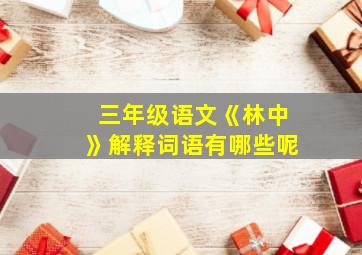 三年级语文《林中》解释词语有哪些呢