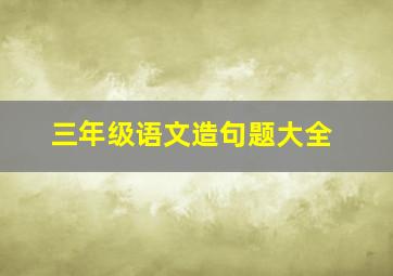 三年级语文造句题大全