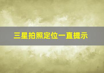 三星拍照定位一直提示