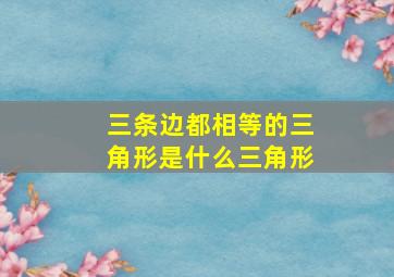 三条边都相等的三角形是什么三角形