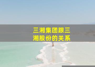 三湘集团跟三湘股份的关系