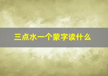 三点水一个蒙字读什么