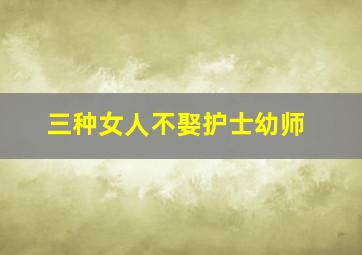 三种女人不娶护士幼师