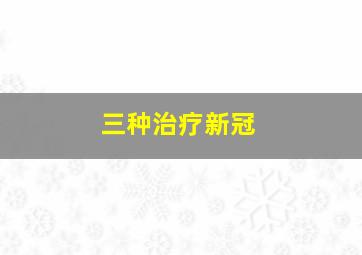 三种治疗新冠