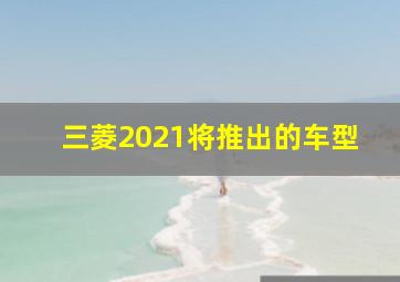 三菱2021将推出的车型