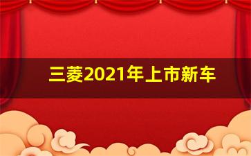 三菱2021年上市新车