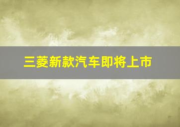 三菱新款汽车即将上市