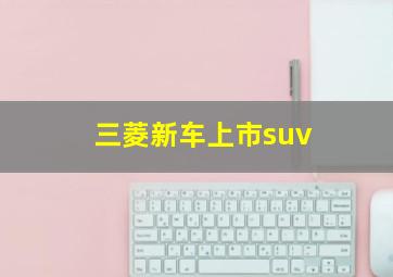 三菱新车上市suv