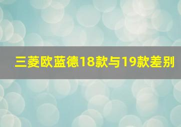 三菱欧蓝德18款与19款差别