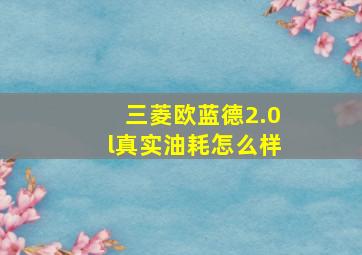 三菱欧蓝德2.0l真实油耗怎么样