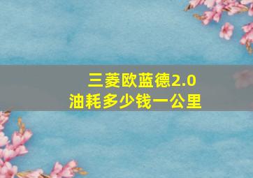 三菱欧蓝德2.0油耗多少钱一公里