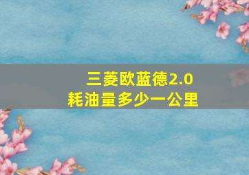 三菱欧蓝德2.0耗油量多少一公里