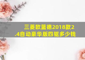 三菱欧蓝德2018款2.4自动豪华版四驱多少钱