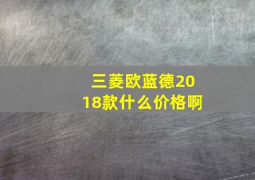 三菱欧蓝德2018款什么价格啊