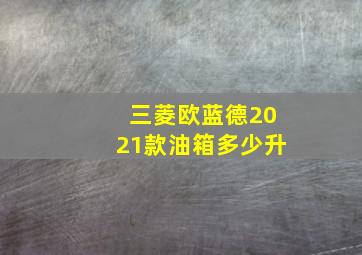 三菱欧蓝德2021款油箱多少升