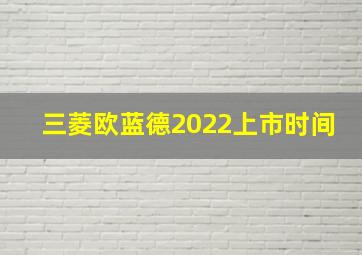 三菱欧蓝德2022上市时间