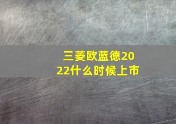 三菱欧蓝德2022什么时候上市