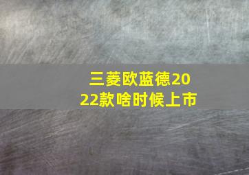 三菱欧蓝德2022款啥时候上市