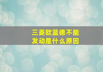 三菱欧蓝德不能发动是什么原因