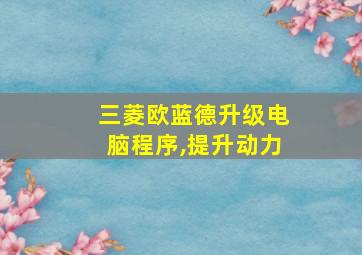 三菱欧蓝德升级电脑程序,提升动力