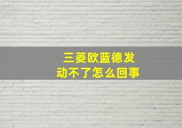 三菱欧蓝德发动不了怎么回事