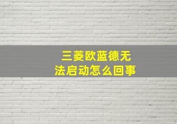 三菱欧蓝德无法启动怎么回事