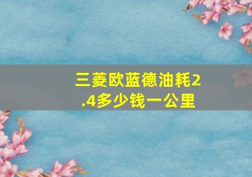 三菱欧蓝德油耗2.4多少钱一公里