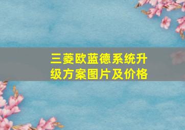 三菱欧蓝德系统升级方案图片及价格