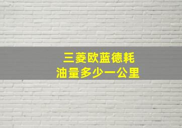 三菱欧蓝德耗油量多少一公里