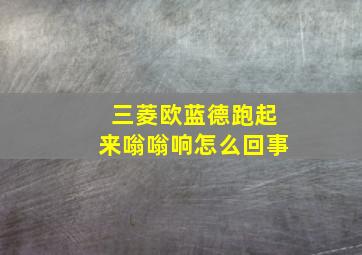 三菱欧蓝德跑起来嗡嗡响怎么回事