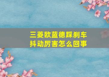 三菱欧蓝德踩刹车抖动厉害怎么回事