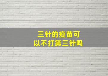 三针的疫苗可以不打第三针吗