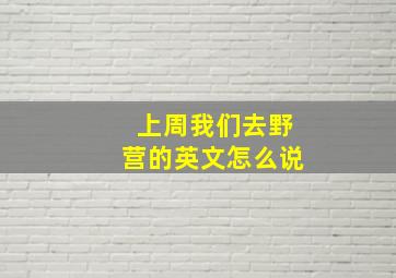 上周我们去野营的英文怎么说