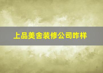 上品美舍装修公司咋样