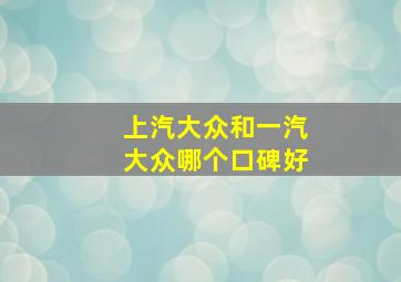 上汽大众和一汽大众哪个口碑好